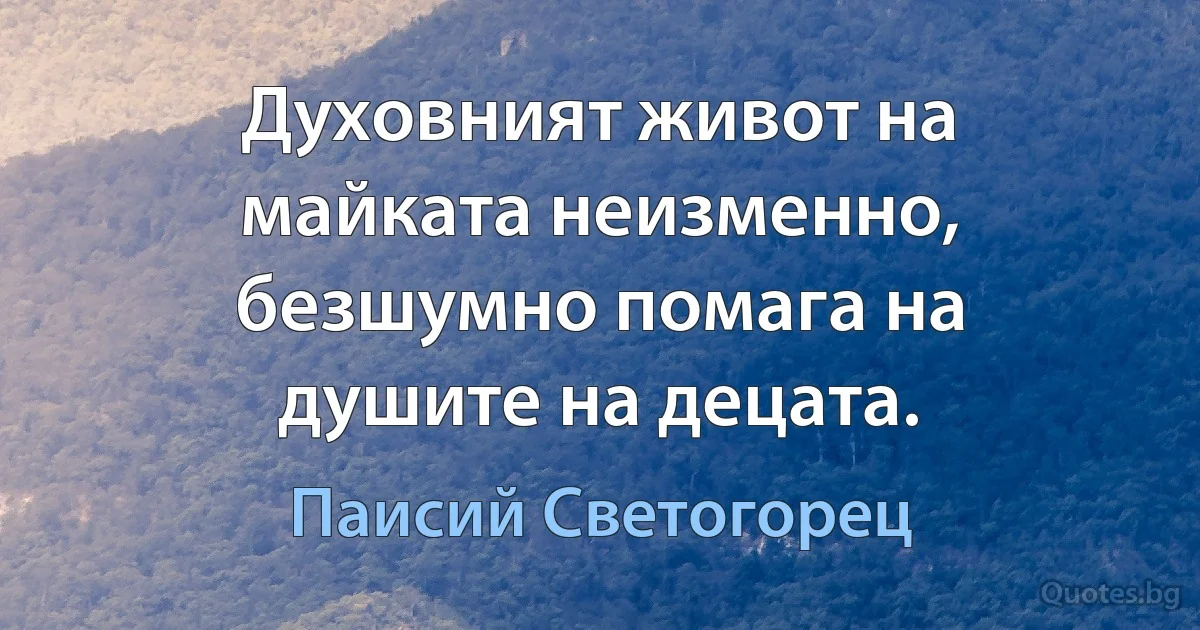 Духовният живот на майката неизменно, безшумно помага на душите на децата. (Паисий Светогорец)