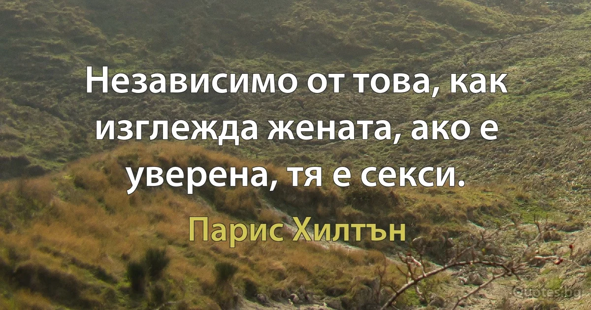 Независимо от това, как изглежда жената, ако е уверена, тя е секси. (Парис Хилтън)