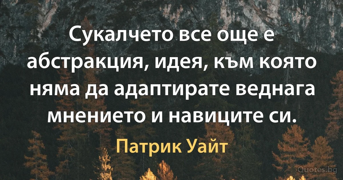 Сукалчето все още е абстракция, идея, към която няма да адаптирате веднага мнението и навиците си. (Патрик Уайт)