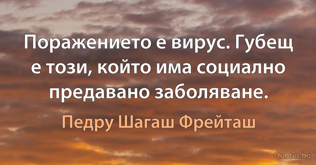 Поражението е вирус. Губещ е този, който има социално предавано заболяване. (Педру Шагаш Фрейташ)