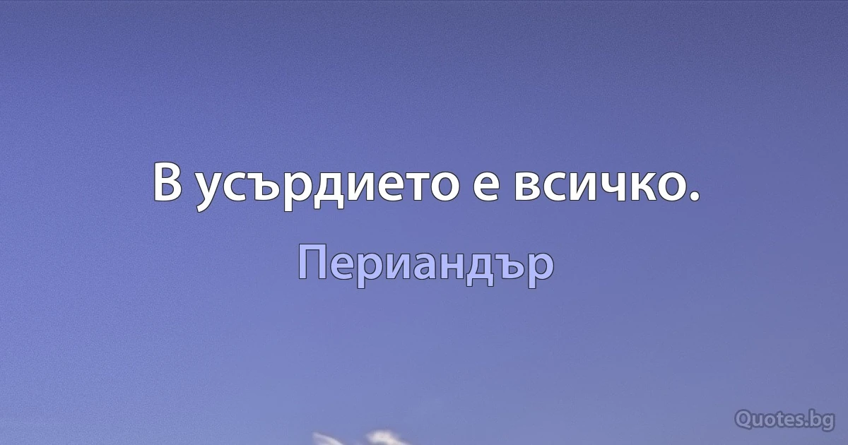 В усърдието е всичко. (Периандър)