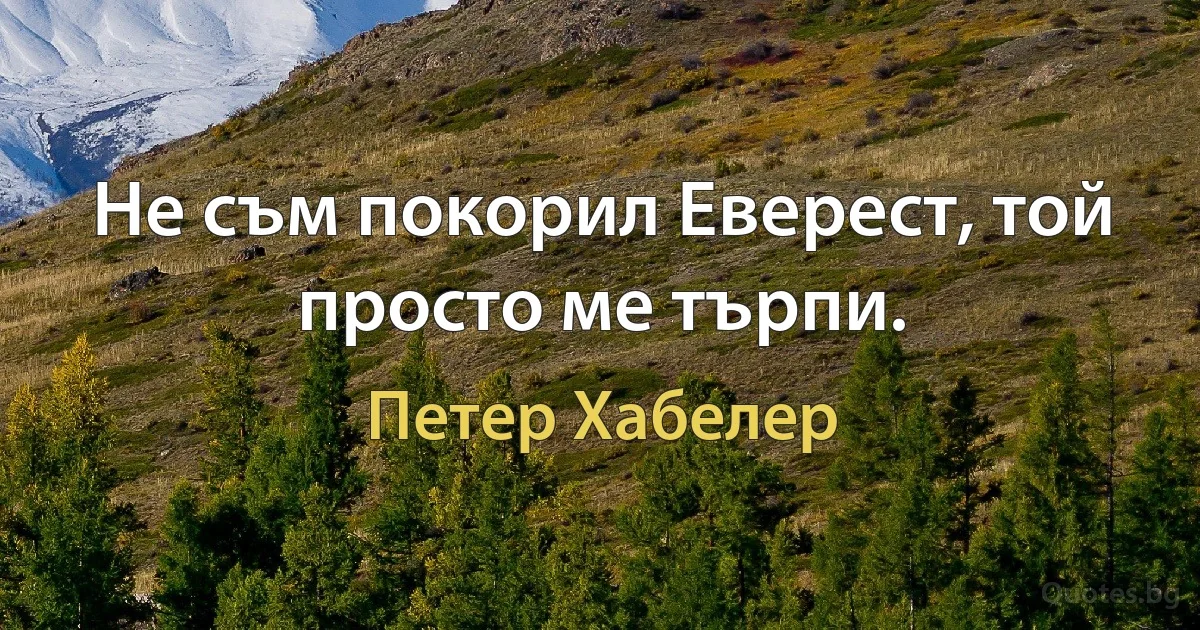 Не съм покорил Еверест, той просто ме търпи. (Петер Хабелер)