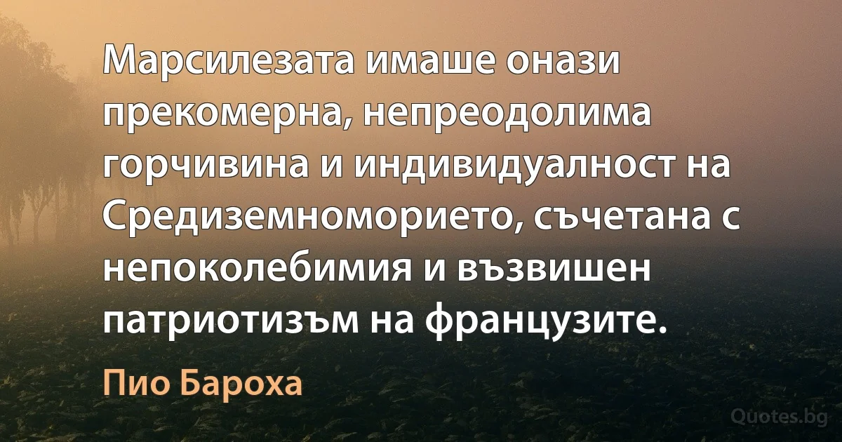 Марсилезата имаше онази прекомерна, непреодолима горчивина и индивидуалност на Средиземноморието, съчетана с непоколебимия и възвишен патриотизъм на французите. (Пио Бароха)