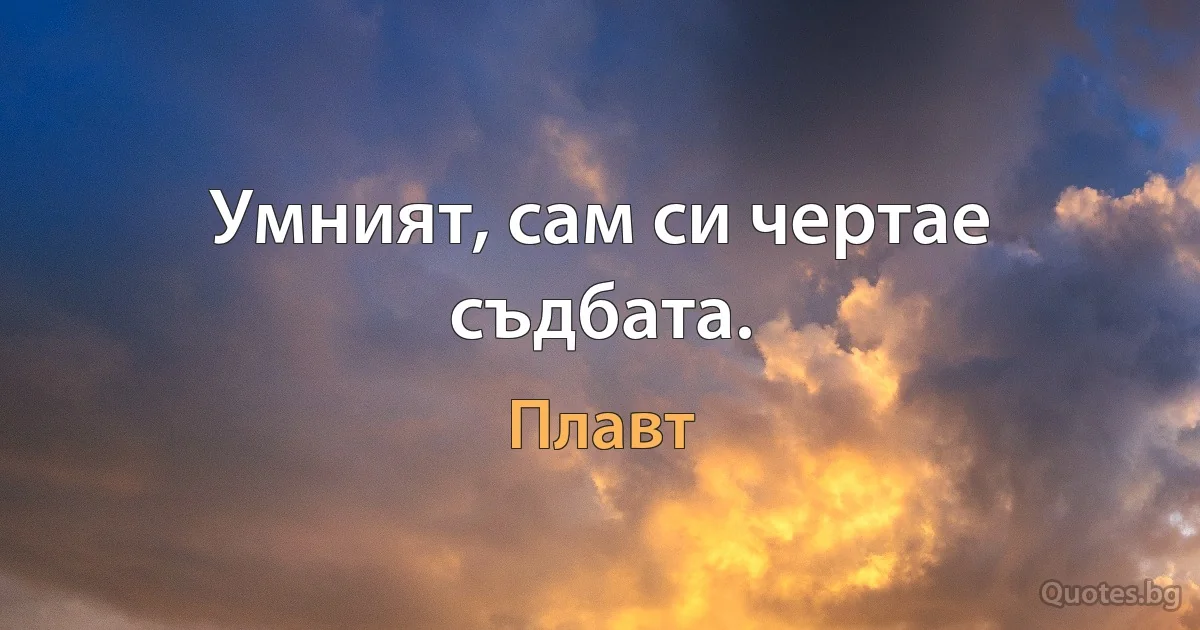 Умният, сам си чертае съдбата. (Плавт)