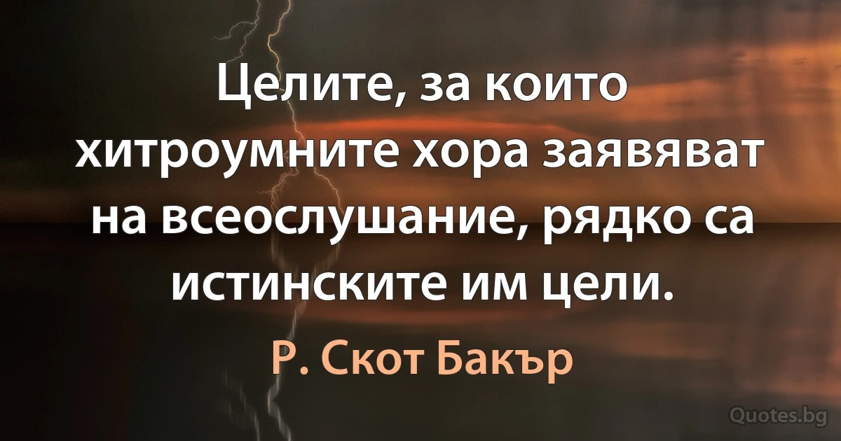 Целите, за които хитроумните хора заявяват на всеослушание, рядко са истинските им цели. (Р. Скот Бакър)