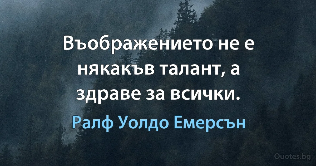 Въображението не е някакъв талант, а здраве за всички. (Ралф Уолдо Емерсън)