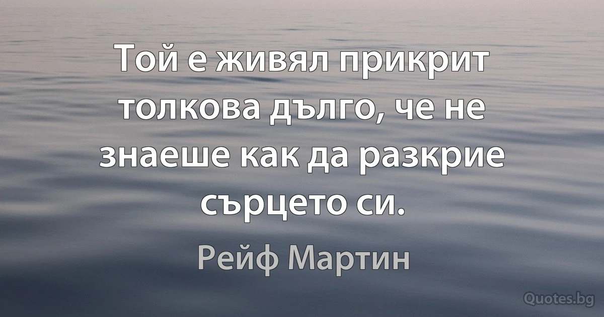 Той е живял прикрит толкова дълго, че не знаеше как да разкрие сърцето си. (Рейф Мартин)