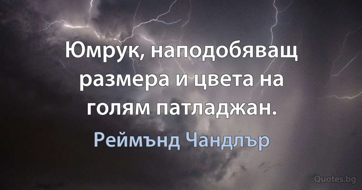 Юмрук, наподобяващ размера и цвета на голям патладжан. (Реймънд Чандлър)