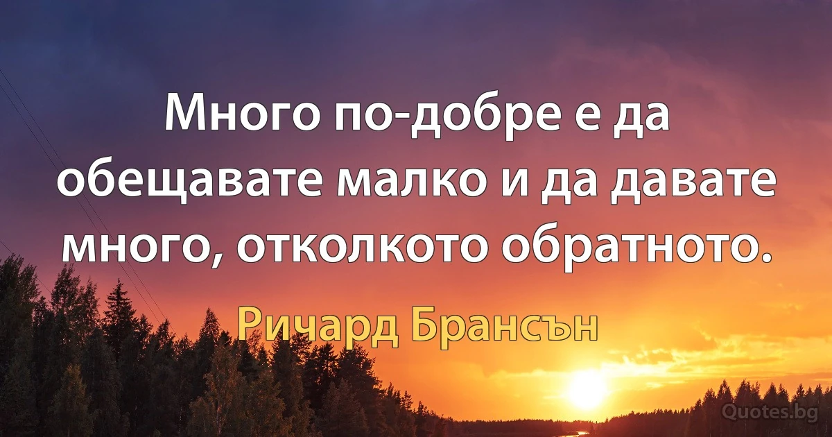 Много по-добре е да обещавате малко и да давате много, отколкото обратното. (Ричард Брансън)