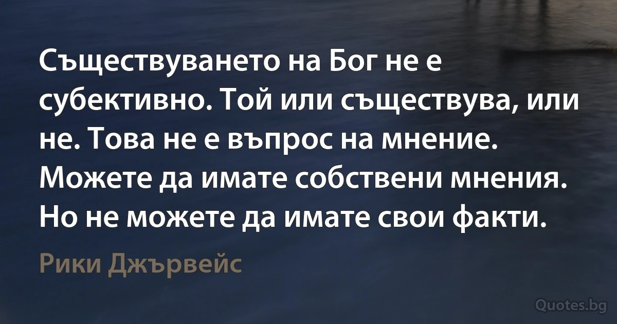 Съществуването на Бог не е субективно. Той или съществува, или не. Това не е въпрос на мнение. Можете да имате собствени мнения. Но не можете да имате свои факти. (Рики Джървейс)