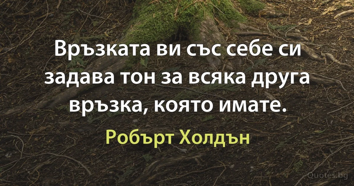 Връзката ви със себе си задава тон за всяка друга връзка, която имате. (Робърт Холдън)