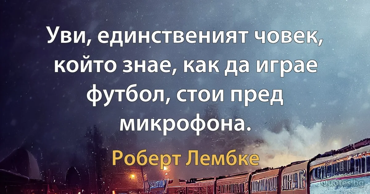 Уви, единственият човек, който знае, как да играе футбол, стои пред микрофона. (Роберт Лембке)