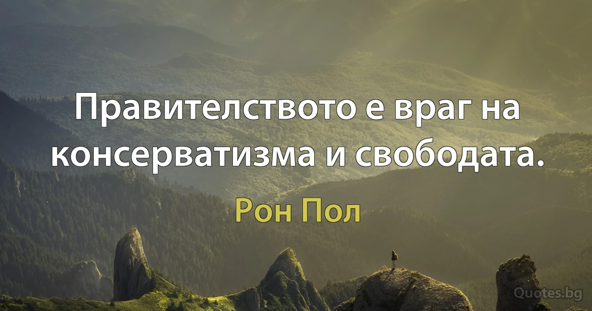 Правителството е враг на консерватизма и свободата. (Рон Пол)