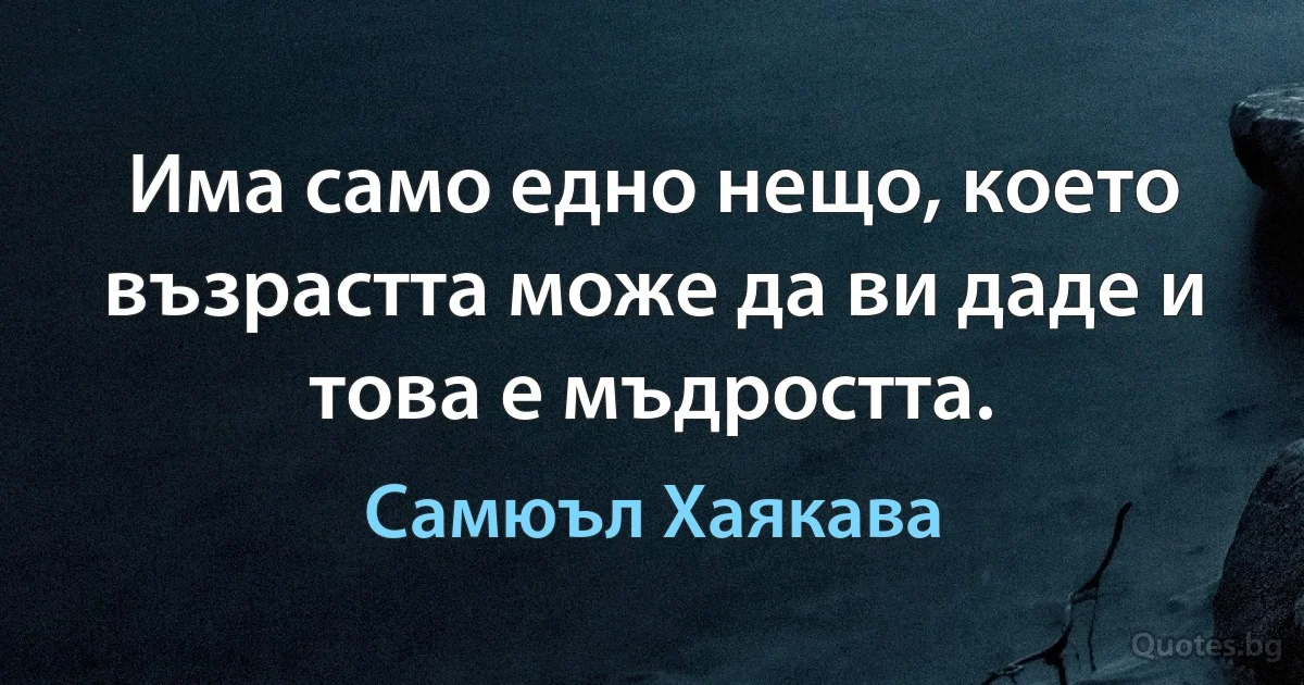 Има само едно нещо, което възрастта може да ви даде и това е мъдростта. (Самюъл Хаякава)