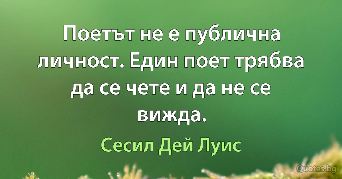 Поетът не е публична личност. Един поет трябва да се чете и да не се вижда. (Сесил Дей Луис)