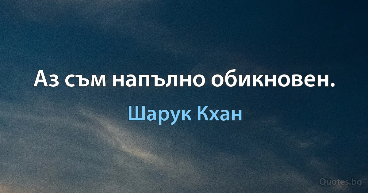 Аз съм напълно обикновен. (Шарук Кхан)