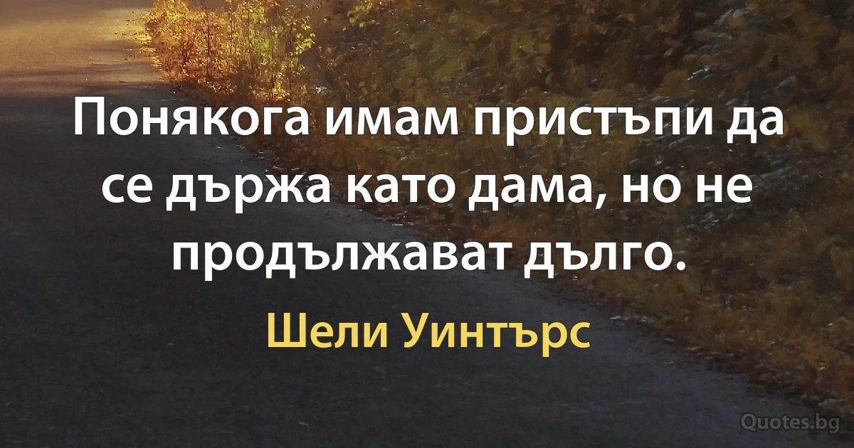 Понякога имам пристъпи да се държа като дама, но не продължават дълго. (Шели Уинтърс)