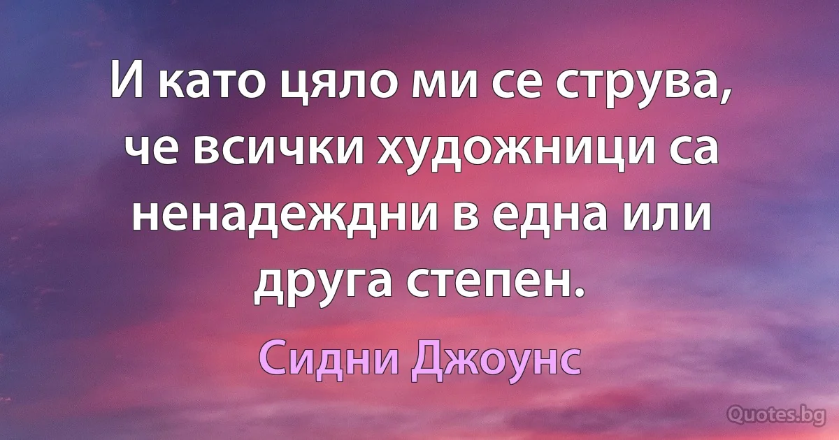 И като цяло ми се струва, че всички художници са ненадеждни в една или друга степен. (Сидни Джоунс)