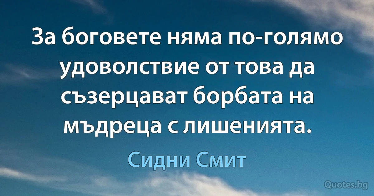 За боговете няма по-голямо удоволствие от това да съзерцават борбата на мъдреца с лишенията. (Сидни Смит)