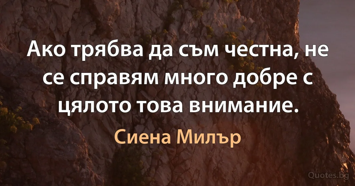 Ако трябва да съм честна, не се справям много добре с цялото това внимание. (Сиена Милър)