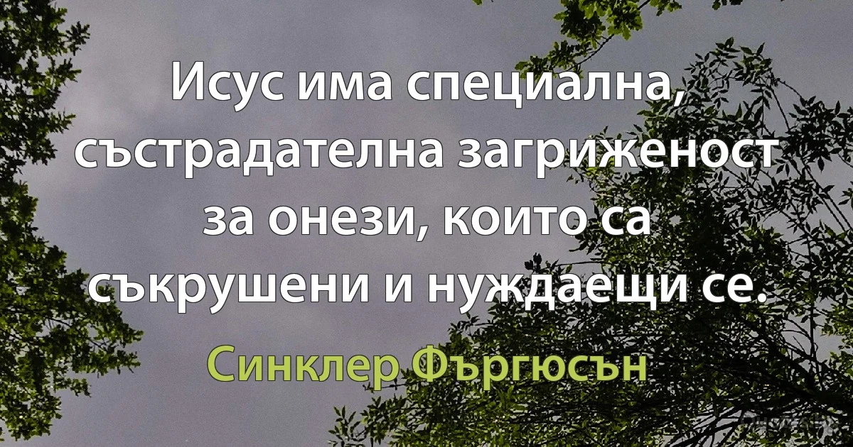 Исус има специална, състрадателна загриженост за онези, които са съкрушени и нуждаещи се. (Синклер Фъргюсън)