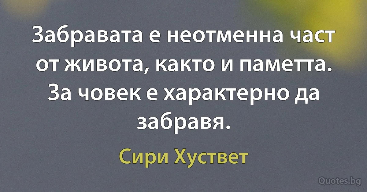 Забравата е неотменна част от живота, както и паметта. За човек е характерно да забравя. (Сири Хуствет)