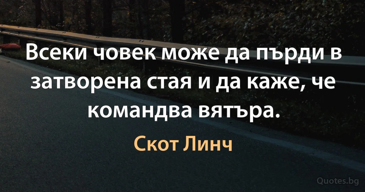 Всеки човек може да пърди в затворена стая и да каже, че командва вятъра. (Скот Линч)