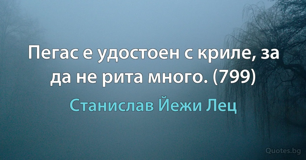 Пегас е удостоен с криле, за да не рита много. (799) (Станислав Йежи Лец)