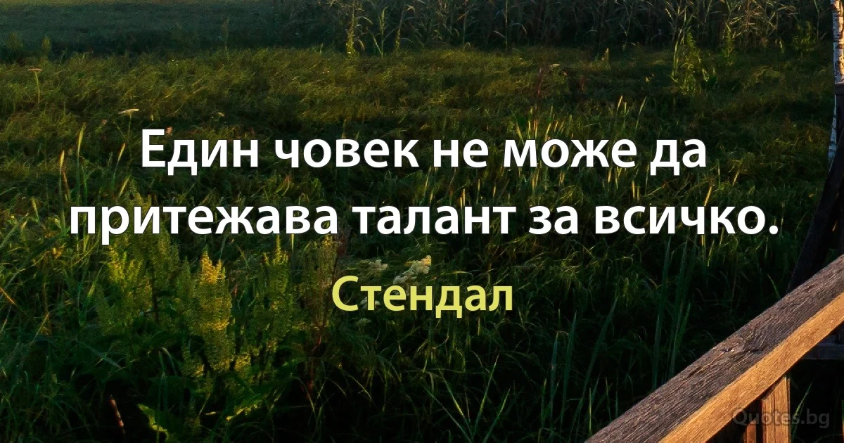 Един човек не може да притежава талант за всичко. (Стендал)