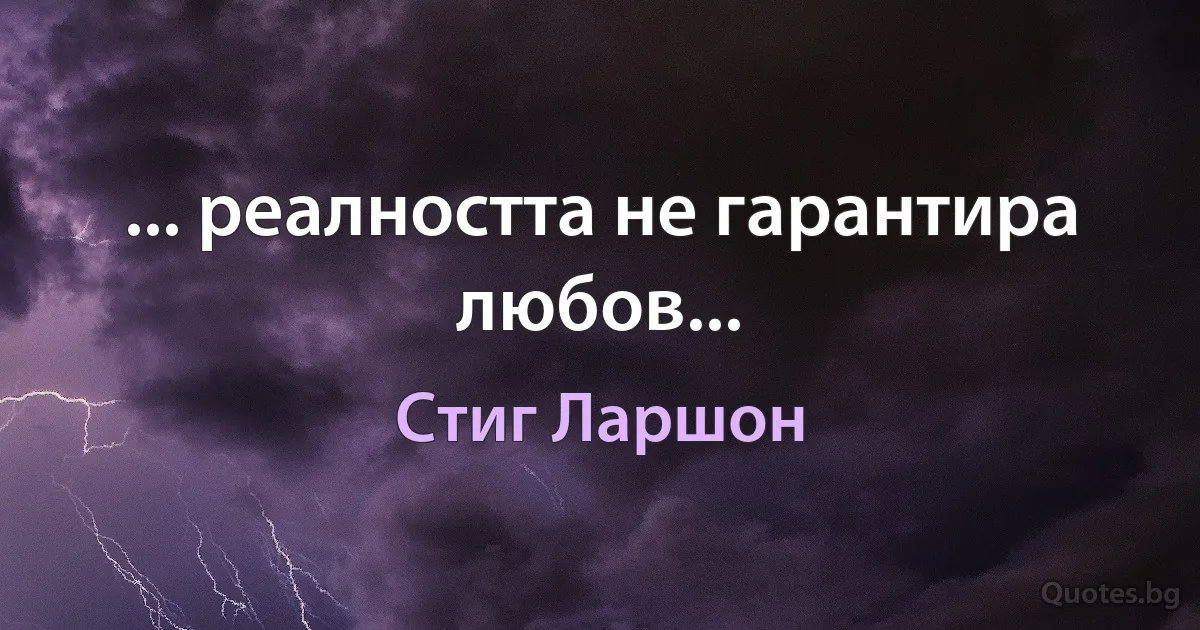 ... реалността не гарантира любов... (Стиг Ларшон)