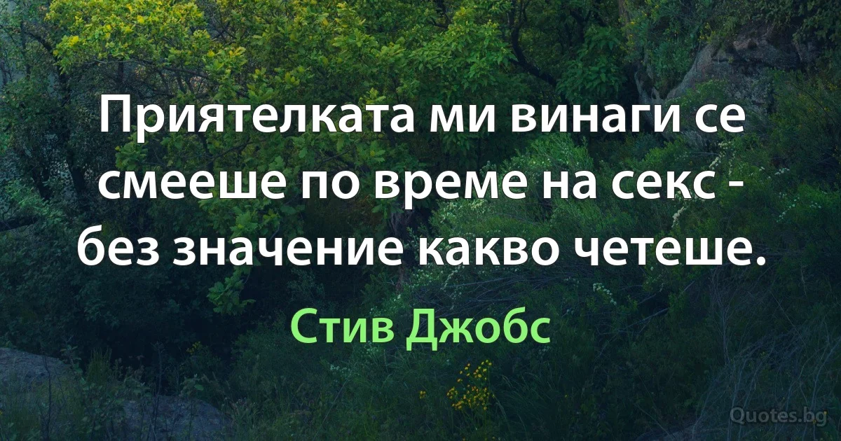 Приятелката ми винаги се смееше по време на секс - без значение какво четеше. (Стив Джобс)