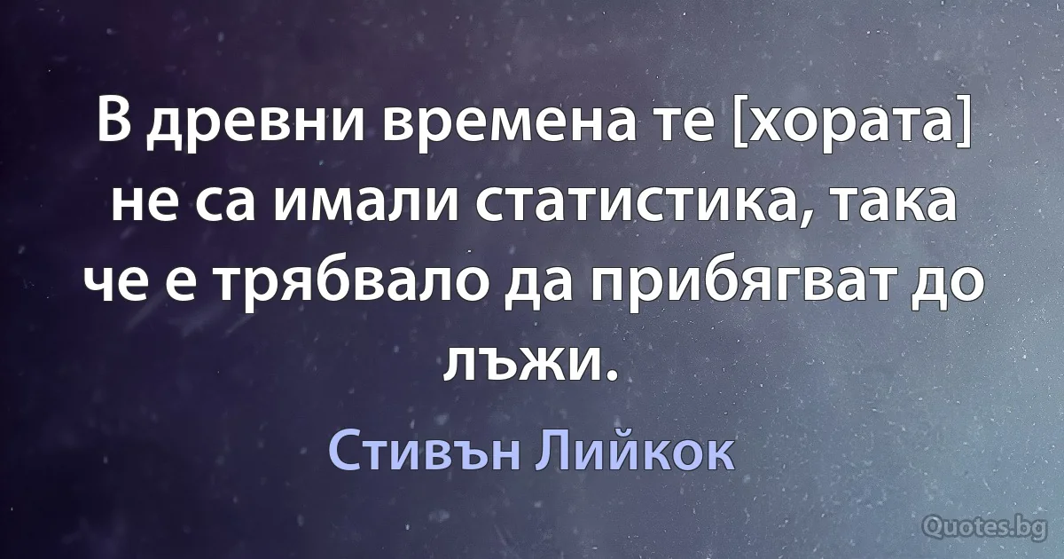 В древни времена те [хората] не са имали статистика, така че е трябвало да прибягват до лъжи. (Стивън Лийкок)