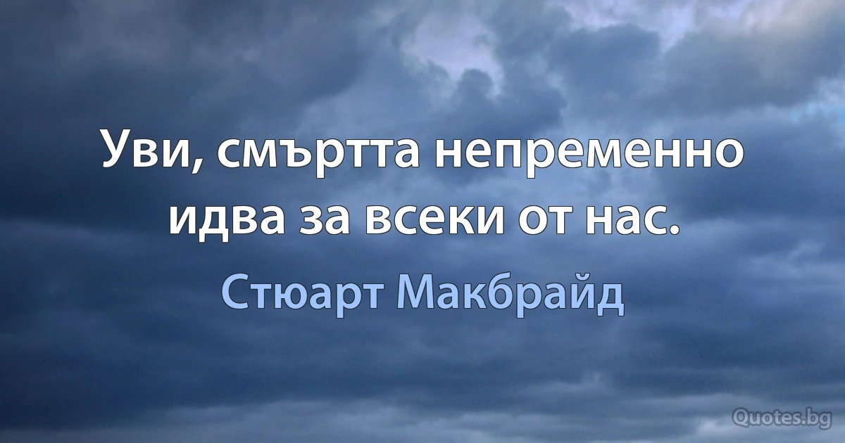 Уви, смъртта непременно идва за всеки от нас. (Стюарт Макбрайд)