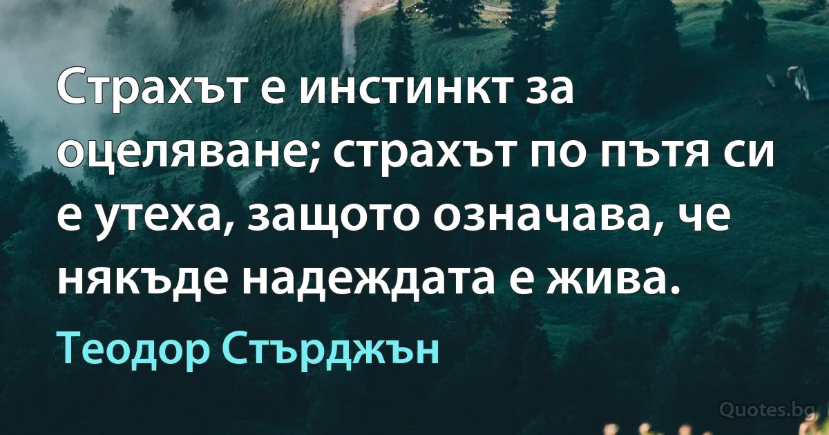 Страхът е инстинкт за оцеляване; страхът по пътя си е утеха, защото означава, че някъде надеждата е жива. (Теодор Стърджън)