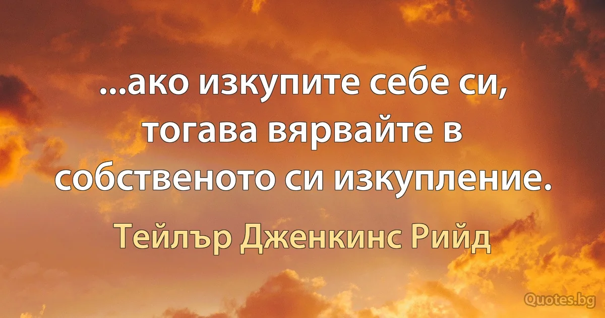 ...ако изкупите себе си, тогава вярвайте в собственото си изкупление. (Тейлър Дженкинс Рийд)