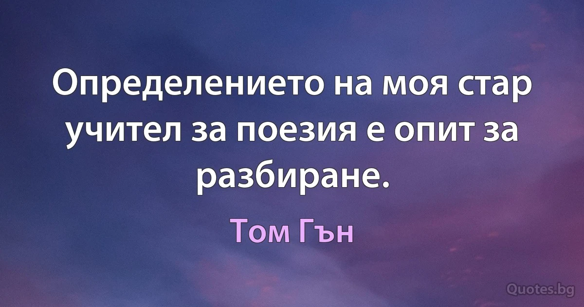 Определението на моя стар учител за поезия е опит за разбиране. (Том Гън)