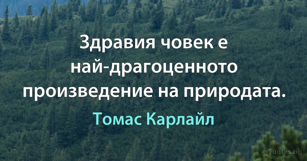 Здравия човек е най-драгоценното произведение на природата. (Томас Карлайл)