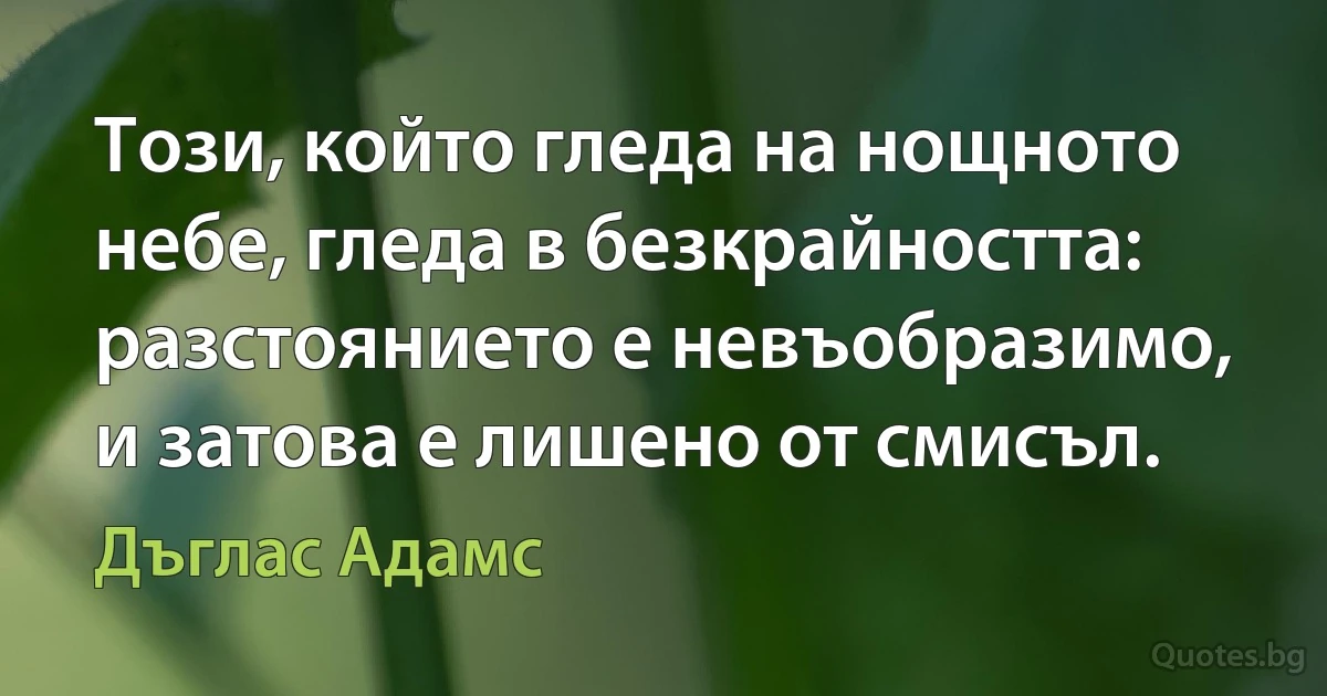 Този, който гледа на нощното небе, гледа в безкрайността: разстоянието е невъобразимо, и затова е лишено от смисъл. (Дъглас Адамс)