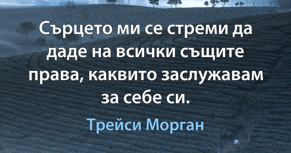 Сърцето ми се стреми да даде на всички същите права, каквито заслужавам за себе си. (Трейси Морган)