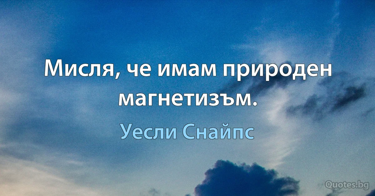 Мисля, че имам природен магнетизъм. (Уесли Снайпс)