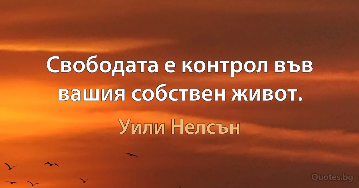 Свободата е контрол във вашия собствен живот. (Уили Нелсън)