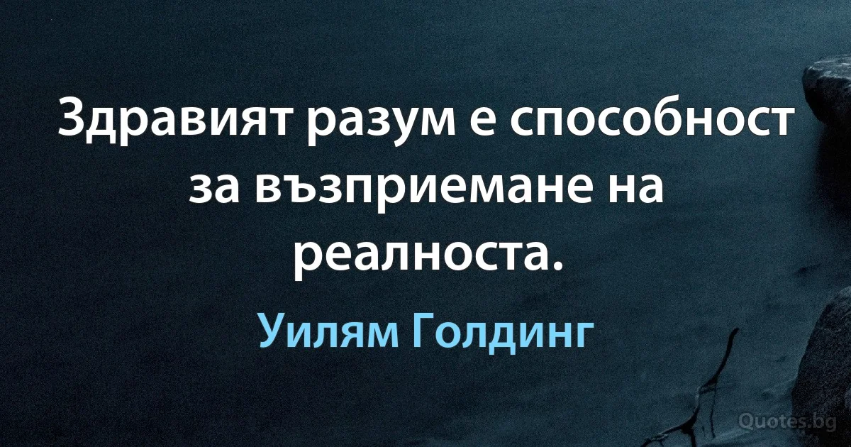 Здравият разум е способност за възприемане на реалноста. (Уилям Голдинг)