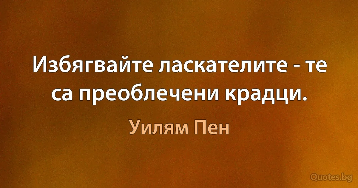 Избягвайте ласкателите - те са преоблечени крадци. (Уилям Пен)