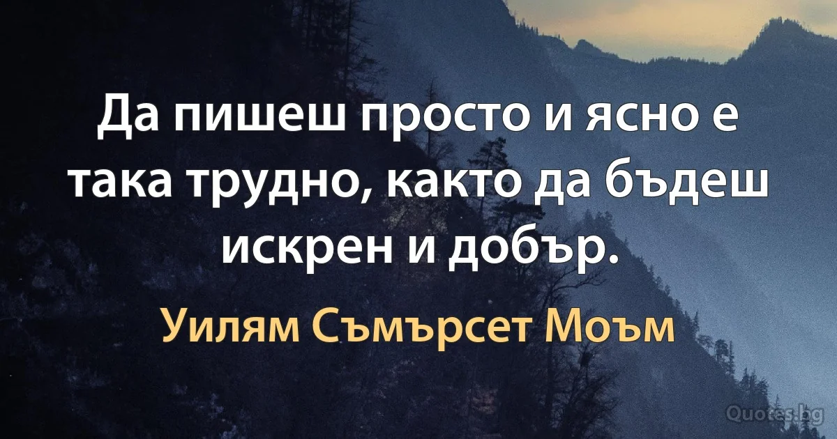 Да пишеш просто и ясно е така трудно, както да бъдеш искрен и добър. (Уилям Съмърсет Моъм)