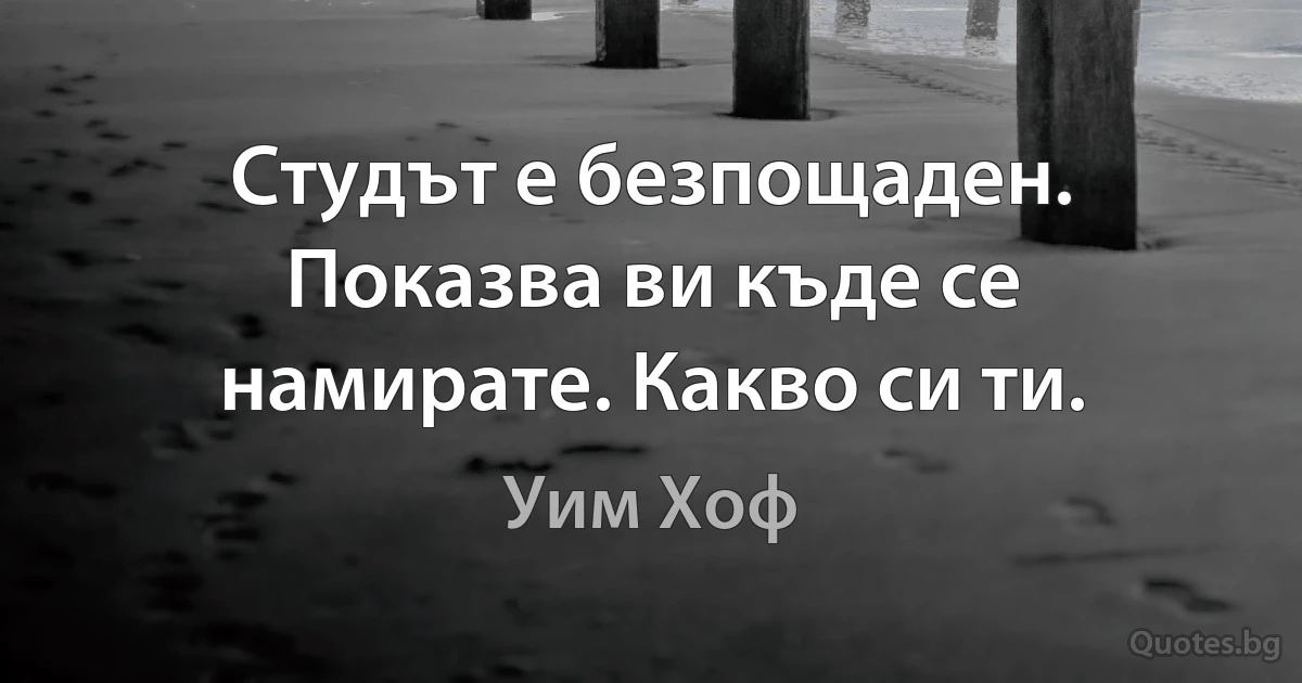 Студът е безпощаден. Показва ви къде се намирате. Какво си ти. (Уим Хоф)