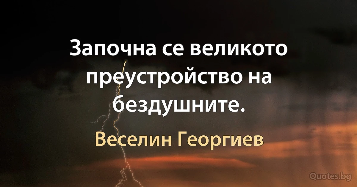 Започна се великото преустройство на бездушните. (Веселин Георгиев)