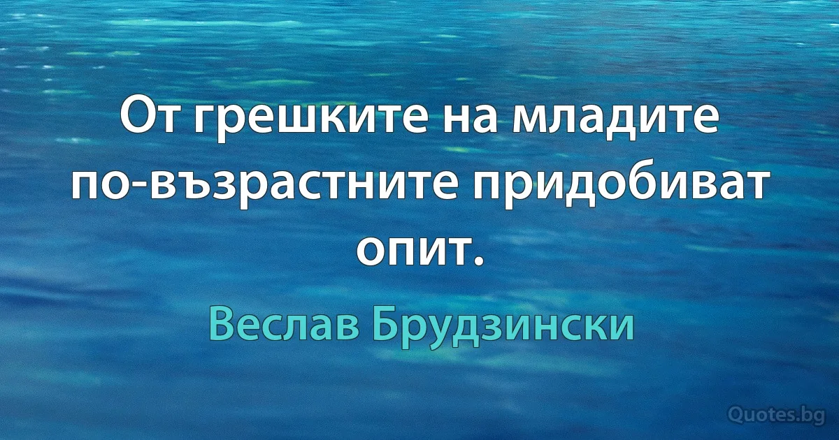 От грешките на младите по-възрастните придобиват опит. (Веслав Брудзински)