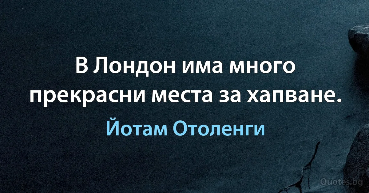 В Лондон има много прекрасни места за хапване. (Йотам Отоленги)