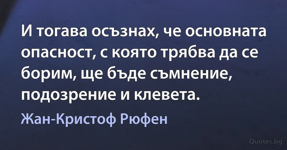 И тогава осъзнах, че основната опасност, с която трябва да се борим, ще бъде съмнение, подозрение и клевета. (Жан-Кристоф Рюфен)