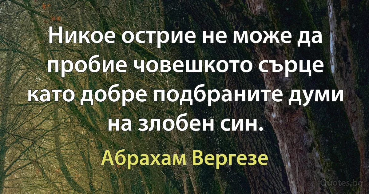 Никое острие не може да пробие човешкото сърце като добре подбраните думи на злобен син. (Абрахам Вергезе)